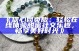 访问糖心官网的便捷入口，探索更多精彩内容与优惠活动！