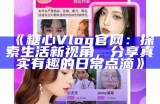 糖心Vlog手机客户端官方下载：轻松记录生活每一刻