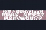 免费下载糖心Vlog官网破解版，快速安装使用全新功能教程分享