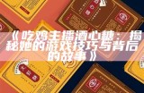 《吃鸡主播酒心糖：揭秘她的游戏技巧与背后的故事》