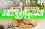"酥心糖才艺主播揭秘：她的真实身份和多才多艺"