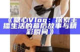《糖行心Vlog：探索甜蜜生活的精彩记录与分享》