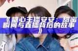 “糖心主播娜娜：分享她的直播故事与成长经历”