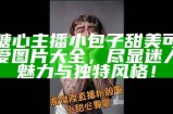跳舞主播的甜美瞬间：糖心荷包蛋趣味表演大揭秘！