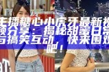 主播糖心小虎牙最新视频分享：揭秘甜蜜日常与搞笑互动，快来围观吧！