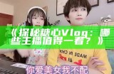 《探秘糖心Vlog：哪些主播值得一看？》