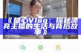 “热门糖心主播推荐：2023年精彩直播回顾与在线观看指南”