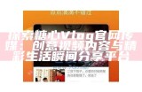 探索糖心视频官网：精彩Vlog分享与互动体验