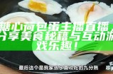 糖心荷包蛋主播直播，分享美食秘籍与互动游戏乐趣！