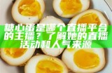 糖心蛋是哪个直播平台的主播？了解她的直播活动和人气来源