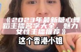 《2023年最新糖心舞蹈主播名字大全，魅力女性主播推荐》