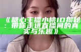 《糖心主播小桃ID揭秘：带你走进直播间的真实与乐趣》