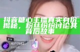 抖音糖心主播真实身份揭秘，粉丝纷纷讨论其背后故事