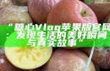 “糖心Vlog苹果版官网：发现生活的美好瞬间与真实故事”