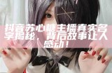 糖心主播亮相抖音，与你分享欢乐与美好瞬间！