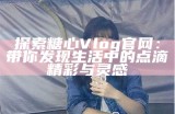 “糖行心Vlog官方频道：记录甜蜜生活与心灵成长的旅程”