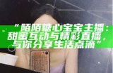 “陌陌糖心宝宝主播：甜蜜互动与精彩直播，与你分享生活点滴”