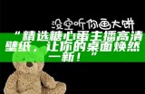 “精选糖心蛋主播高清壁纸，让你的桌面焕然一新！”