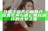 合唱主播苏心糖：甜美声音与才华的完美结合介绍
