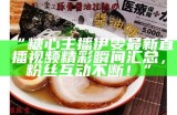 《探索糖心直播：主播精彩瞬间与互动分享》