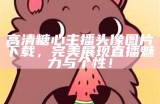 高清糖心主播头像图片下载，完美展现直播魅力与个性！
