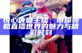 悦心唐糖主播：带你领略直播世界的魅力与精彩时刻