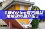 探索糖心Vlog官网：与你分享生活的每一刻与精彩瞬间