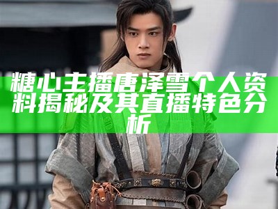 糖心主播唐泽雪个人资料揭秘及其直播特色分析