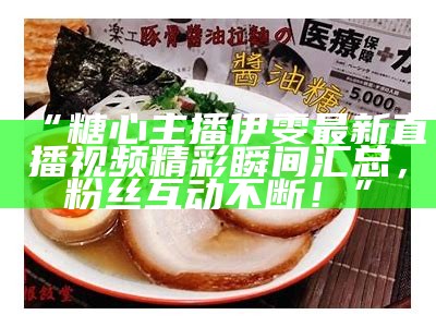 《探索糖心直播：主播精彩瞬间与互动分享》