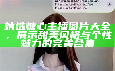 《糖心主播精彩剧情全解析：带你深入角色与故事背后》
