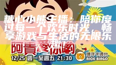 糖心小熊主播：陪你度过每一个欢乐时光，畅享游戏与生活的无限乐趣！