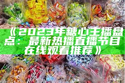 推荐适合糖心主播使用的热门直播软件有哪些？
