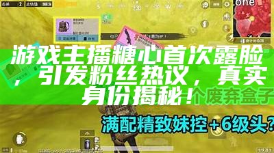 游戏主播糖心首次露脸，引发粉丝热议，真实身份揭秘！