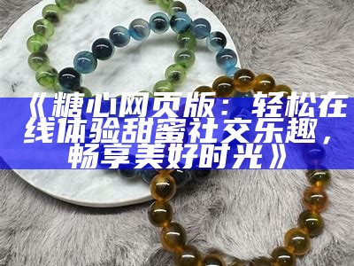 糖心在线平台：全新网页体验，畅享甜蜜生活