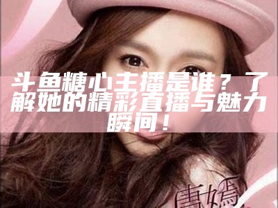 甜蜜舞动：糖心舞蹈主播的精彩直播时刻！