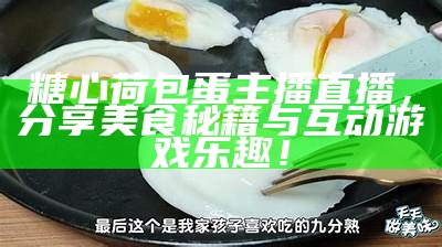 糖心荷包蛋主播直播，分享美食秘籍与互动游戏乐趣！
