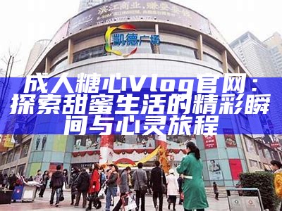 灵溪糖心Vlog官网：探索甜蜜生活的每一瞬间