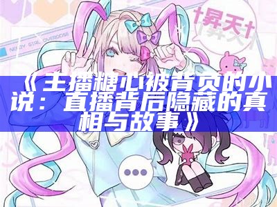 主播分享亲密瞬间，糖心甜蜜露脸吸引粉丝关注