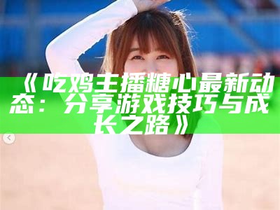 “半糖心甜主播最新动态曝光，引发粉丝热议与关注”