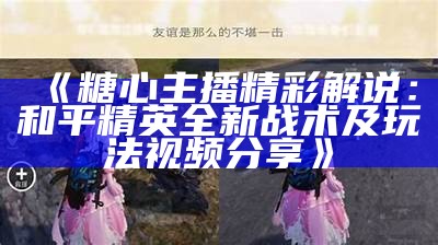 “糖心主播带你体验和平精英的精彩瞬间与战术分享”