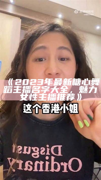 《2023年最新糖心舞蹈主播名字大全，魅力女性主播推荐》