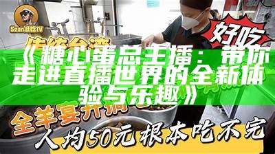 《糖心蛋总主播：带你走进直播世界的全新体验与乐趣》