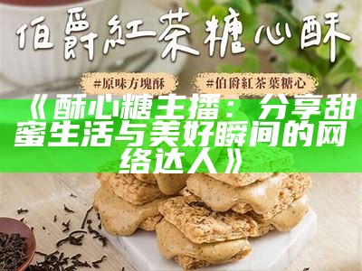 "酥心糖才艺主播揭秘：她的真实身份和多才多艺"