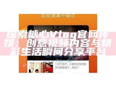 探索糖心视频官网：精彩Vlog分享与互动体验