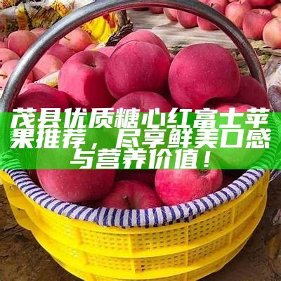 茂县优质糖心红富士苹果推荐，尽享鲜美口感与营养价值！