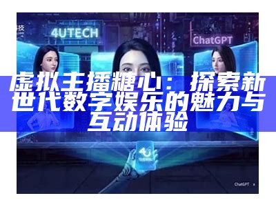 虚拟主播糖心：探索新世代数字娱乐的魅力与互动体验