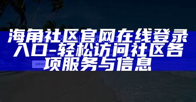 海角社区官网在线登录入口 - 轻松访问社区各项服务与信息