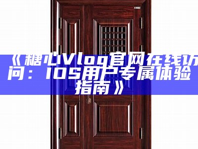 探索糖心Vlog官网，畅享精彩视频，体验全新生活方式！