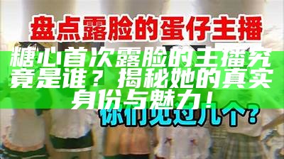 揭秘糖心露脸主播的真实身份与魅力故事！
