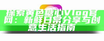 探索甜蜜生活：糖心视频官网Vlog精彩瞬间分享
